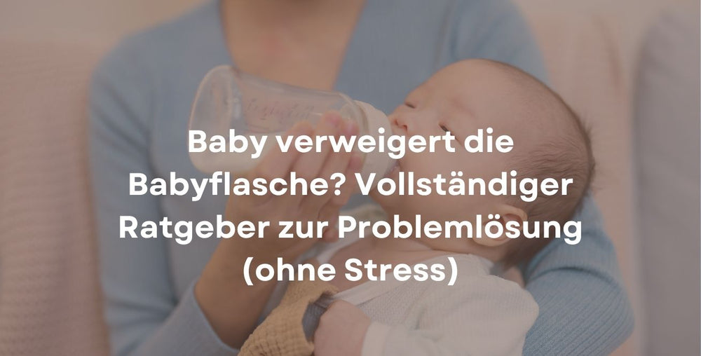 Baby verweigert die Babyflasche? Vollständiger Ratgeber zur Problemlösung (ohne Stress)