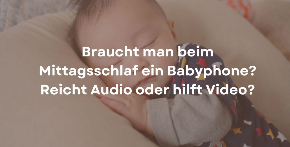 Braucht man beim Mittagsschlaf ein Babyphone? Reicht Audio oder hilft Video?