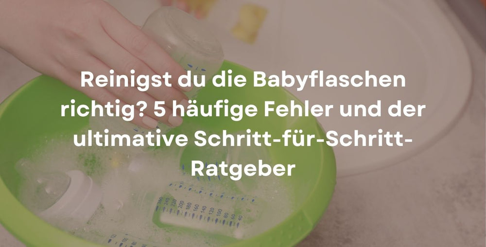 Reinigst du die Babyflaschen richtig? 5 häufige Fehler und der ultimative Schritt-für-Schritt-Ratgeber