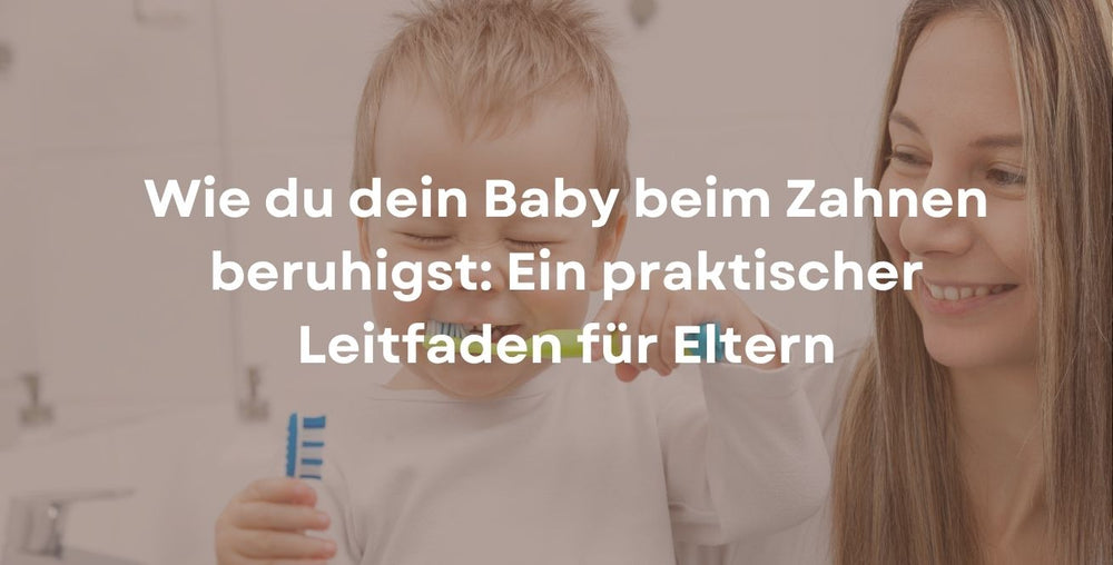 Wie du dein Baby beim Zahnen beruhigst: Ein praktischer Leitfaden für Eltern