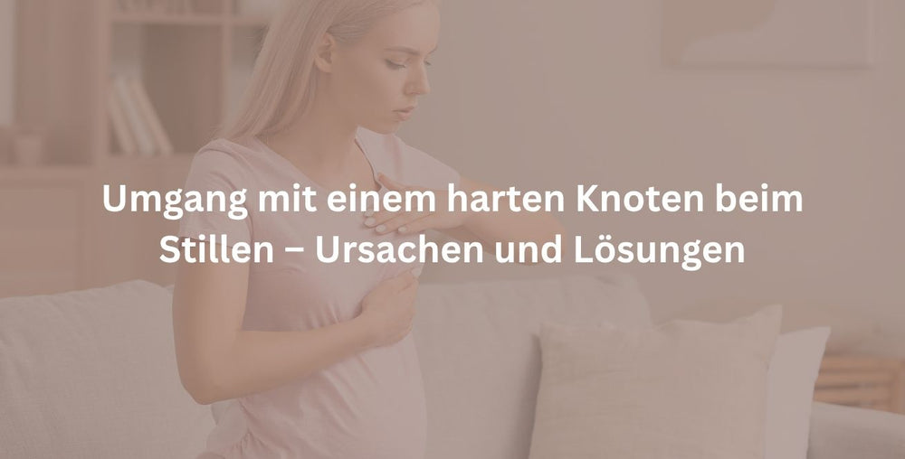 Umgang mit einem harten Knoten beim Stillen – Ursachen und Lösungen