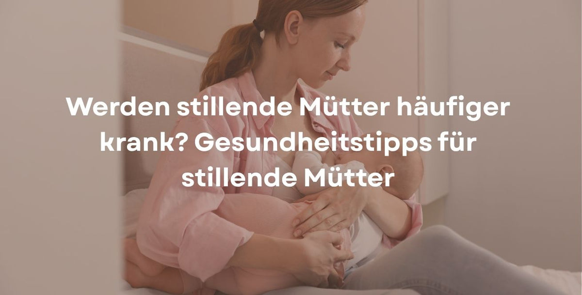 Werden stillende Mütter häufiger krank? Gesundheitstipps für stillende Mütter