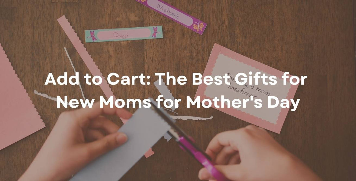 Add to Cart: The Best Gifts for New Moms for Mother's Day