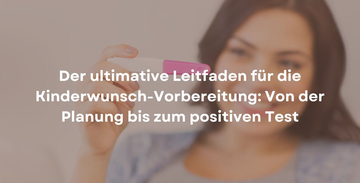 Der ultimative Leitfaden für die Kinderwunsch-Vorbereitung: Von der Planung bis zum positiven Test