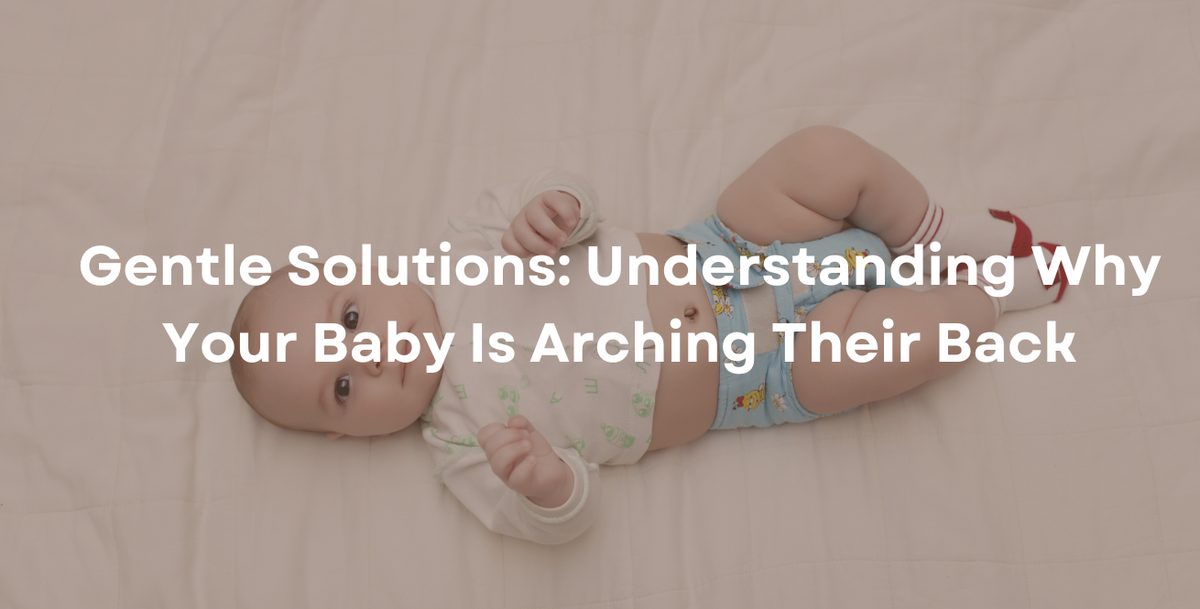 Gentle Solutions Understanding Why Your Baby Is Arching Their Back