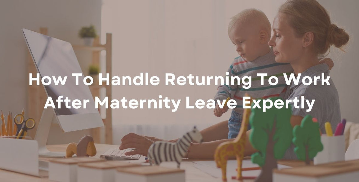 How To Handle Returning To Work After Maternity Leave Expertly