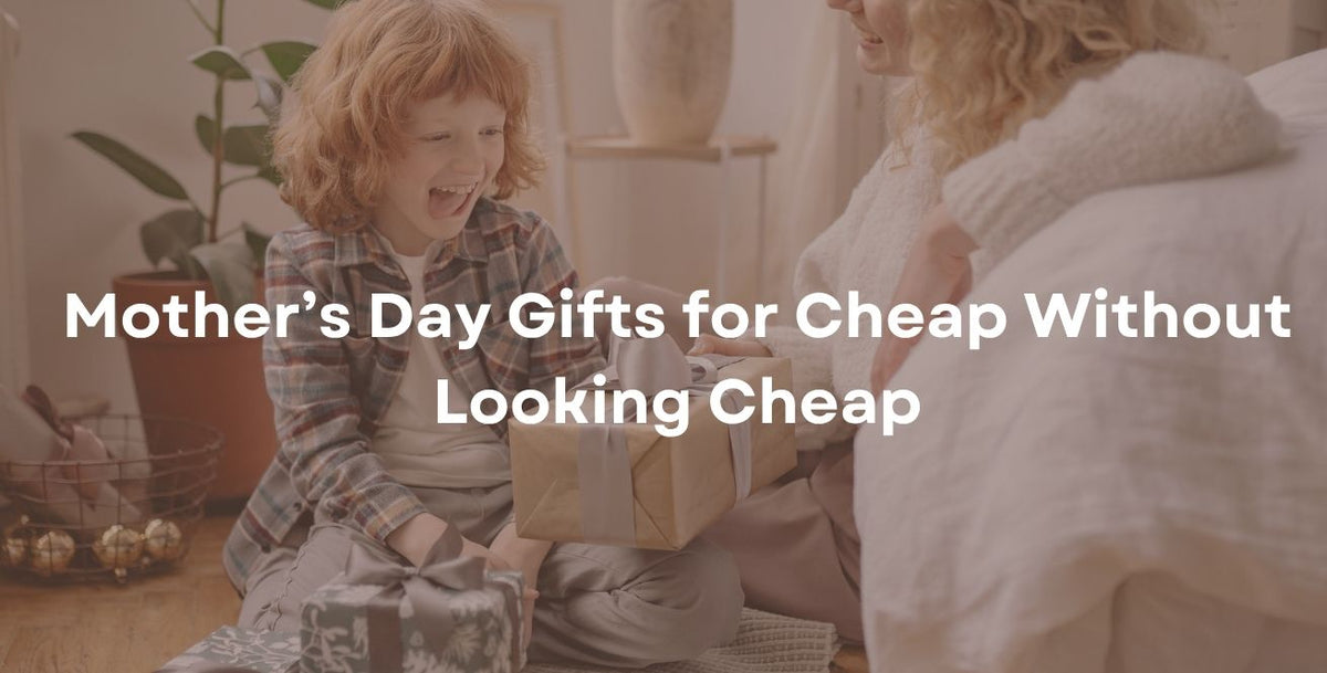 Mother’s Day Gifts for Cheap Without Looking Cheap
