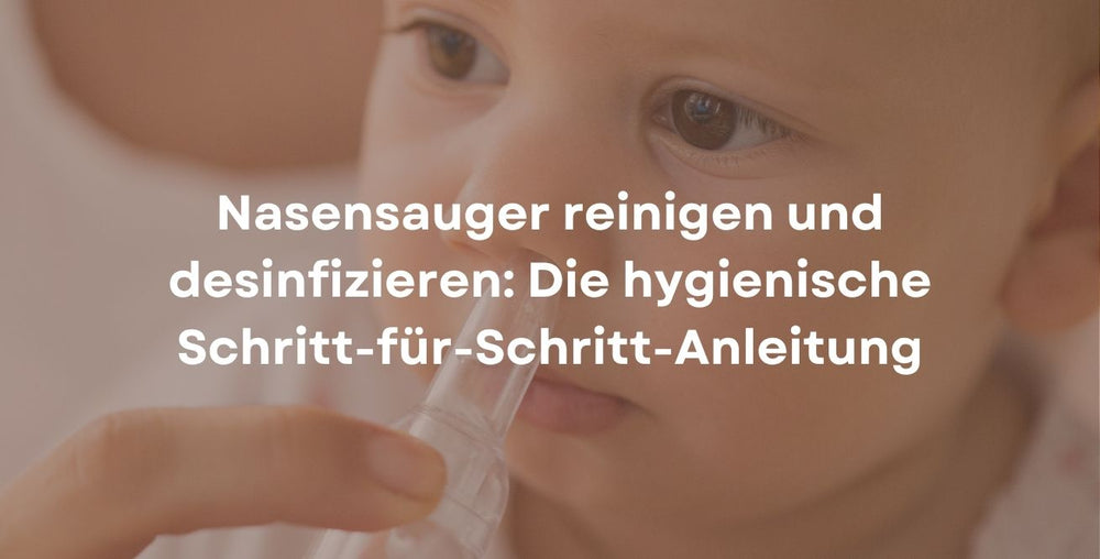 Nasensauger reinigen und desinfizieren: Die hygienische Schritt-für-Schritt-Anleitung