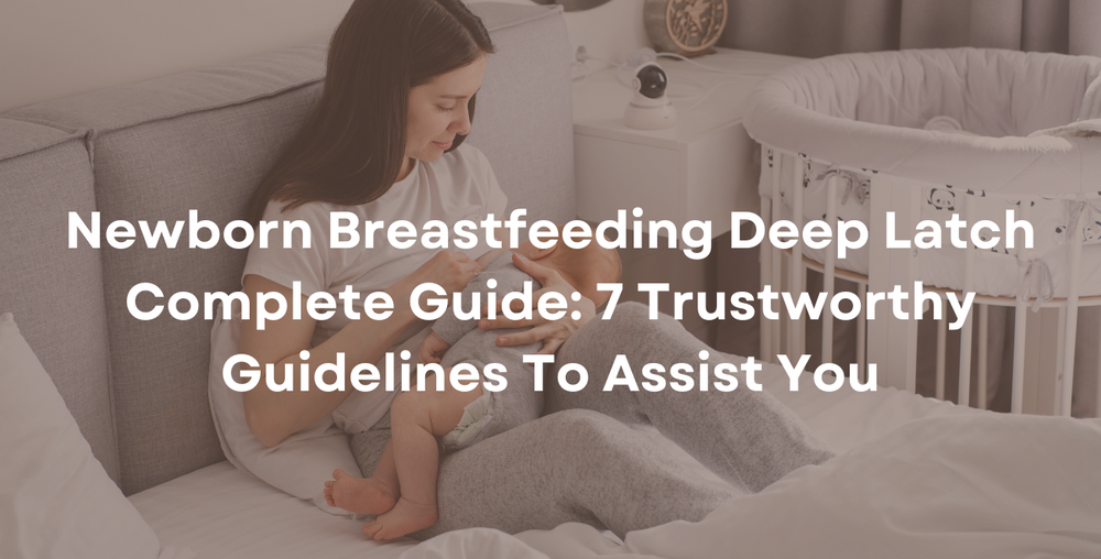 Newborn Breastfeeding Deep Latch Complete Guide: 7 Trustworthy Guidelines To Assist You