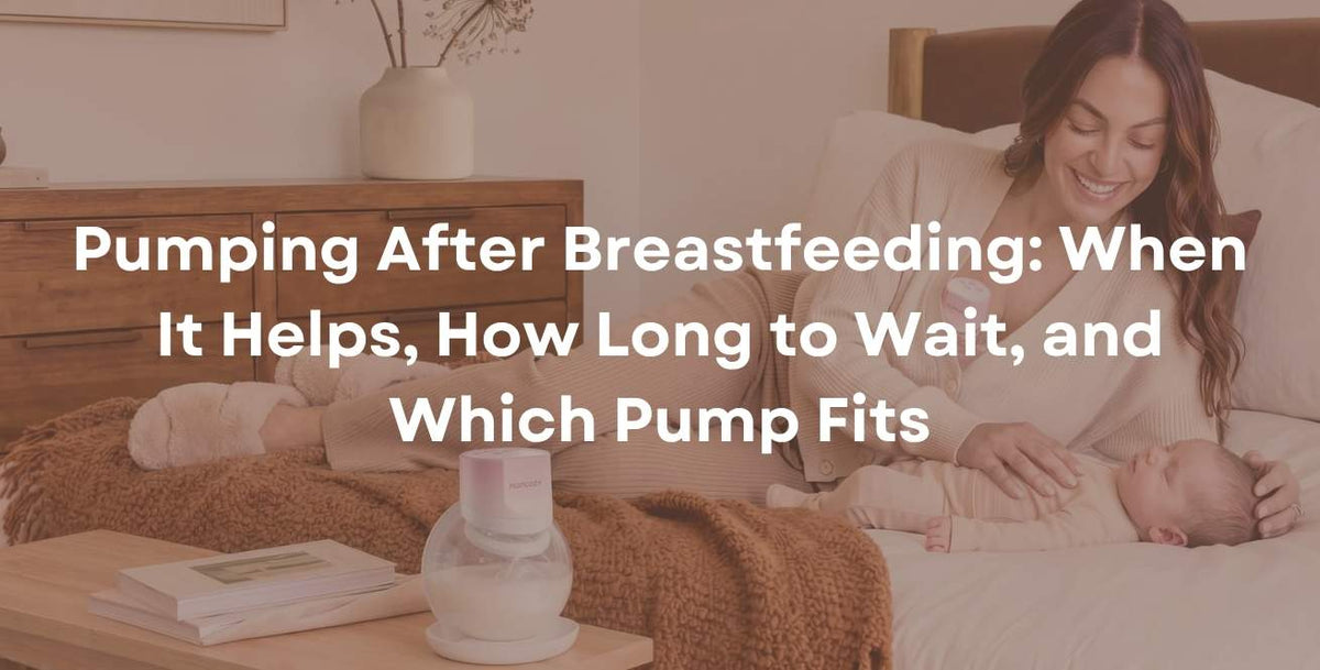 Pumping After Breastfeeding: When It Helps, How Long to Wait, and Which Pump Fits