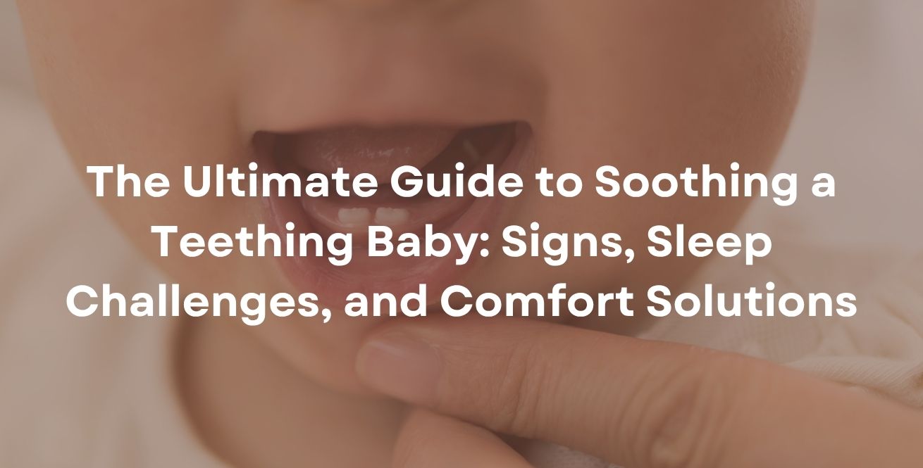 The Ultimate Guide to Soothing a Teething Baby: Signs, Sleep Challenges, and Comfort Solutions