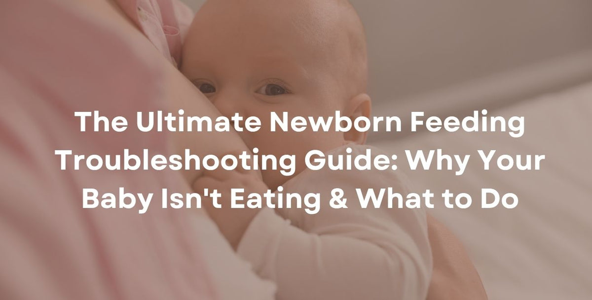 The Ultimate Newborn Feeding Troubleshooting Guide: Why Your Baby Isn't Eating & What to Do
