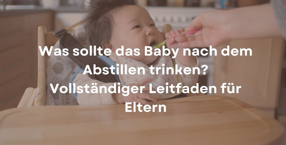 Was sollte das Baby nach dem Abstillen trinken? Vollständiger Leitfaden für Eltern