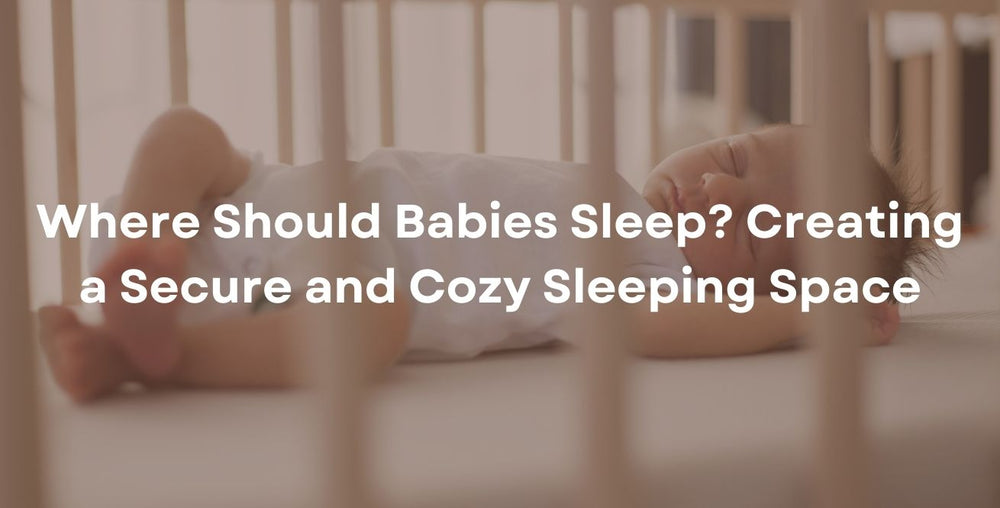 Where Should Babies Sleep? Creating a Secure and Cozy Sleeping Space