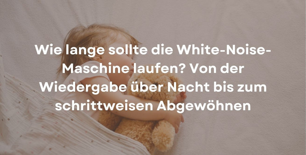 Wie lange sollte die White-Noise-Maschine laufen? Von der Wiedergabe über Nacht bis zum schrittweisen Abgewöhnen