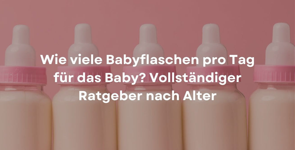 Wie viele Babyflaschen pro Tag für das Baby? Vollständiger Ratgeber nach Alter