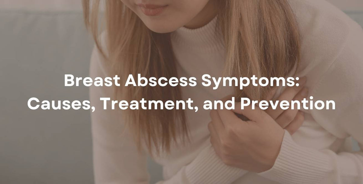 Breast Abscess Symptoms: Causes, Treatment, and Prevention