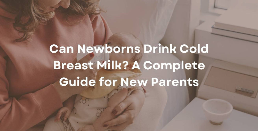 Can Newborns Drink Cold Breast Milk? A Complete Guide for New Parents