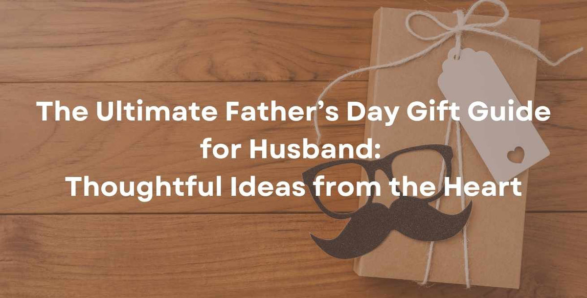 The Ultimate Father’s Day Gift Guide for Husband: Thoughtful Ideas from the Heart