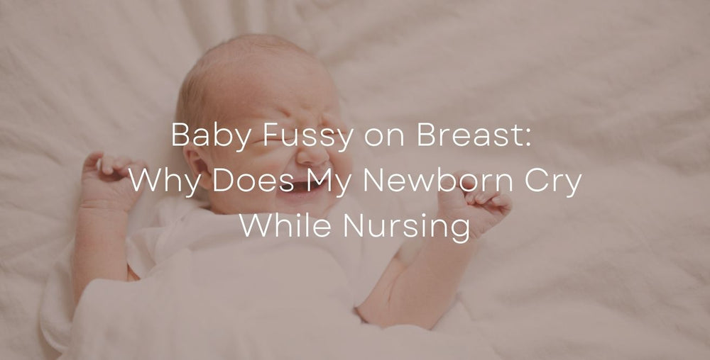 Baby Fussy on Breast: Why Does My Newborn Cry While Nursing